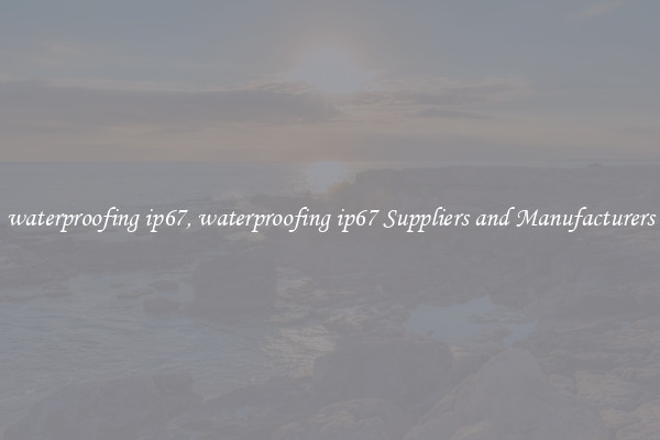 waterproofing ip67, waterproofing ip67 Suppliers and Manufacturers