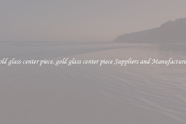 gold glass center piece, gold glass center piece Suppliers and Manufacturers