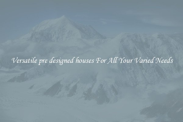 Versatile pre designed houses For All Your Varied Needs
