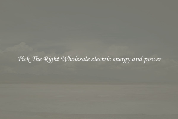 Pick The Right Wholesale electric energy and power