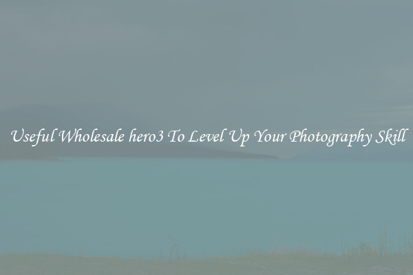 Useful Wholesale hero3 To Level Up Your Photography Skill