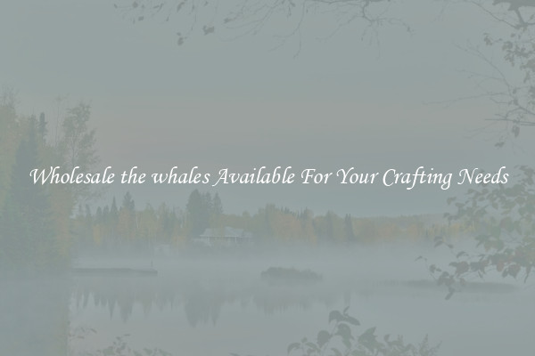 Wholesale the whales Available For Your Crafting Needs