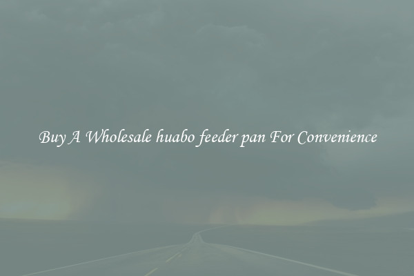 Buy A Wholesale huabo feeder pan For Convenience