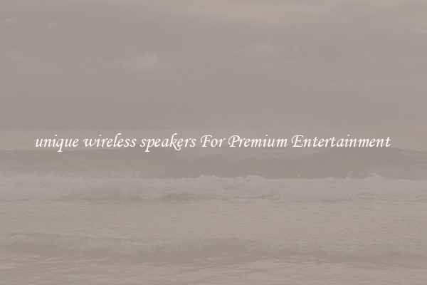 unique wireless speakers For Premium Entertainment 