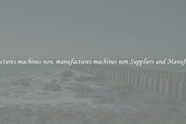 manufactures machines non, manufactures machines non Suppliers and Manufacturers