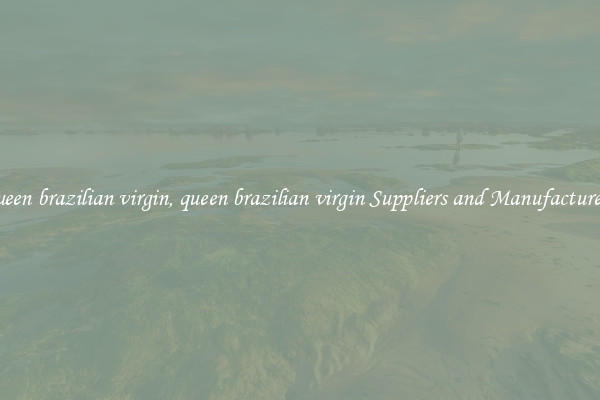 queen brazilian virgin, queen brazilian virgin Suppliers and Manufacturers