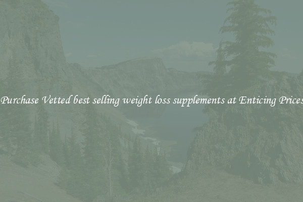 Purchase Vetted best selling weight loss supplements at Enticing Prices