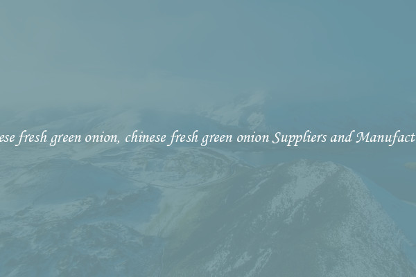 chinese fresh green onion, chinese fresh green onion Suppliers and Manufacturers