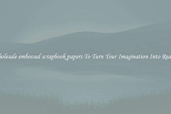 Wholesale embossed scrapbook papers To Turn Your Imagination Into Reality