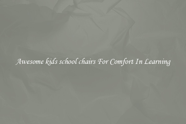 Awesome kids school chairs For Comfort In Learning