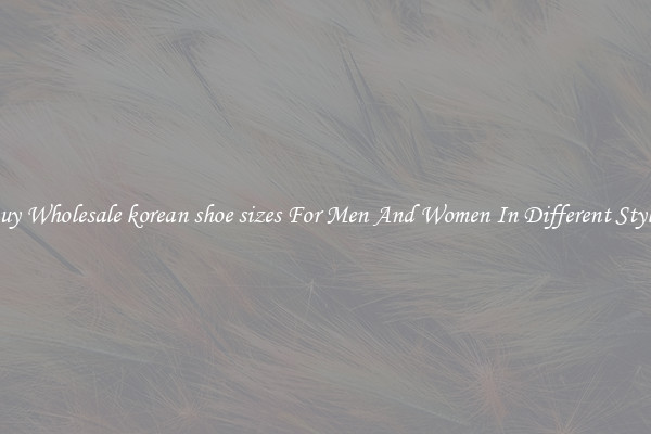 Buy Wholesale korean shoe sizes For Men And Women In Different Styles