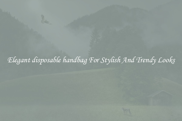 Elegant disposable handbag For Stylish And Trendy Looks