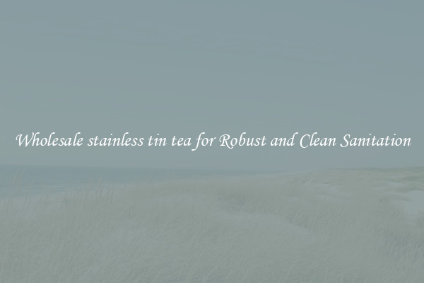 Wholesale stainless tin tea for Robust and Clean Sanitation