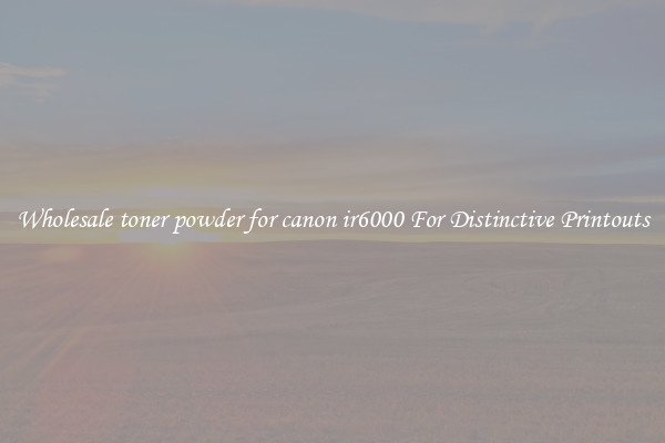 Wholesale toner powder for canon ir6000 For Distinctive Printouts