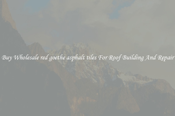 Buy Wholesale red goethe asphalt tiles For Roof Building And Repair