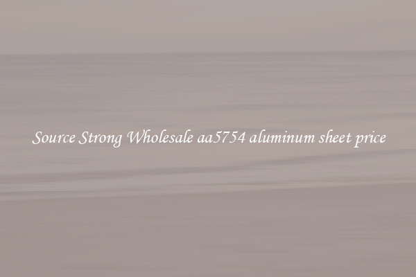 Source Strong Wholesale aa5754 aluminum sheet price