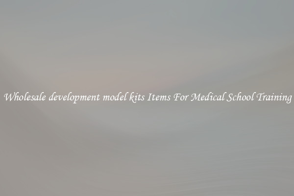 Wholesale development model kits Items For Medical School Training