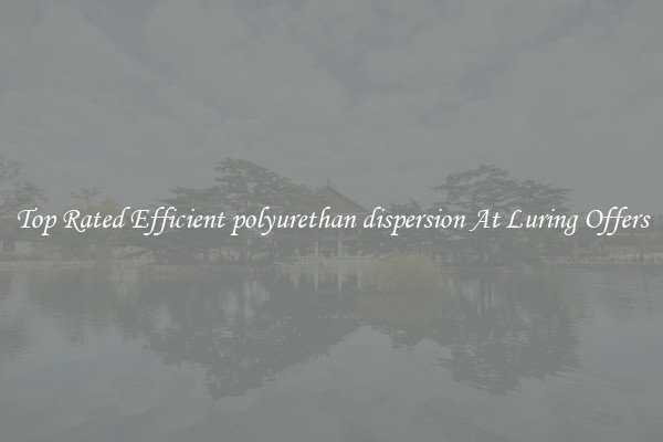 Top Rated Efficient polyurethan dispersion At Luring Offers