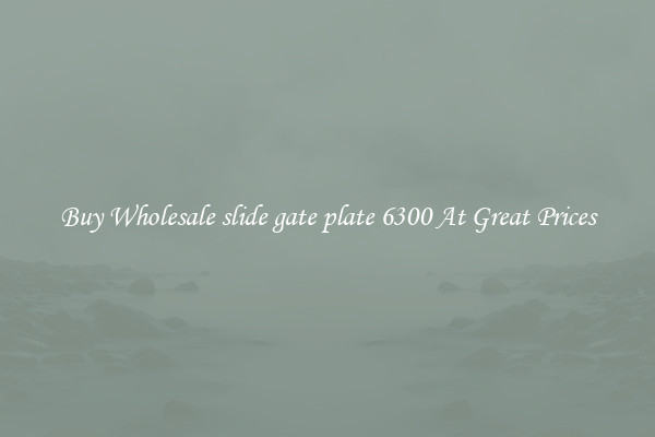 Buy Wholesale slide gate plate 6300 At Great Prices
