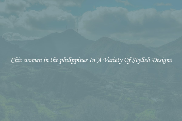 Chic women in the philippines In A Variety Of Stylish Designs
