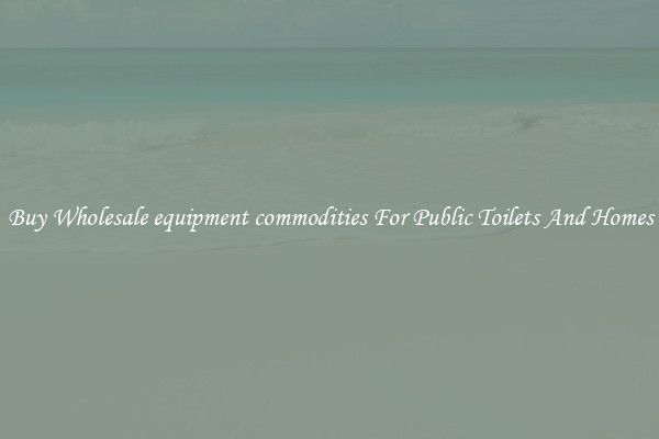 Buy Wholesale equipment commodities For Public Toilets And Homes