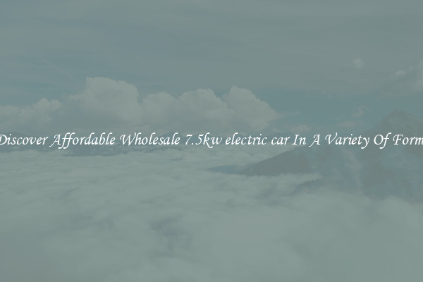 Discover Affordable Wholesale 7.5kw electric car In A Variety Of Forms