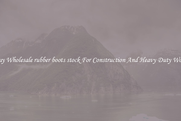 Buy Wholesale rubber boots stock For Construction And Heavy Duty Work