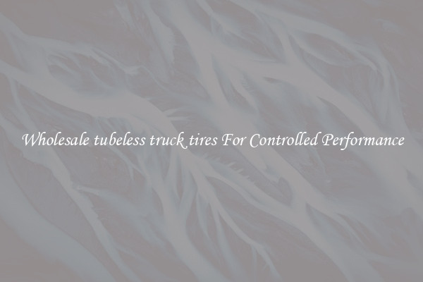 Wholesale tubeless truck tires For Controlled Performance