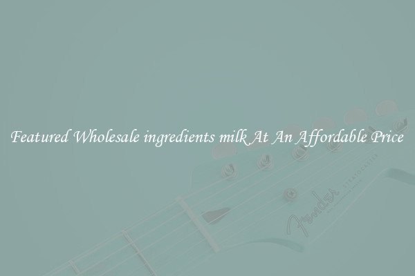 Featured Wholesale ingredients milk At An Affordable Price 