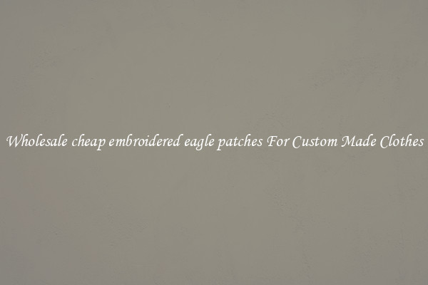 Wholesale cheap embroidered eagle patches For Custom Made Clothes