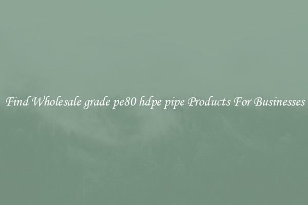 Find Wholesale grade pe80 hdpe pipe Products For Businesses