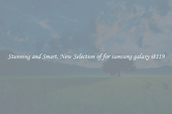 Stunning and Smart, New Selection of for samsung galaxy i8119