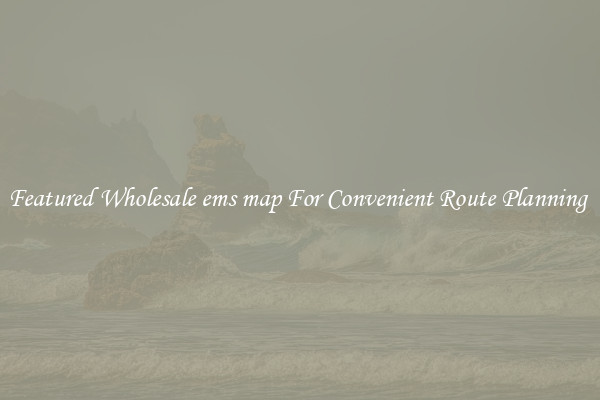 Featured Wholesale ems map For Convenient Route Planning 