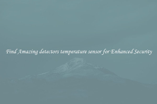 Find Amazing detectors temperature sensor for Enhanced Security