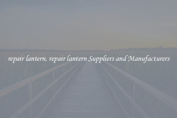 repair lantern, repair lantern Suppliers and Manufacturers