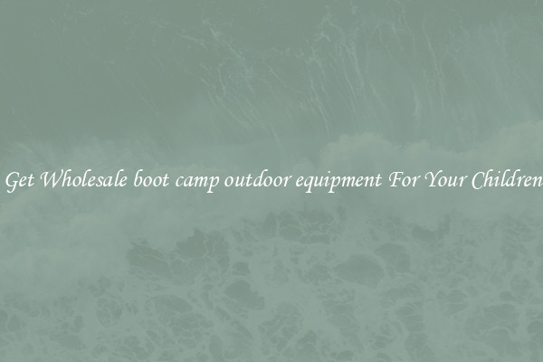 Get Wholesale boot camp outdoor equipment For Your Children