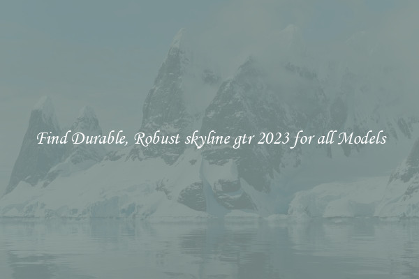 Find Durable, Robust skyline gtr 2023 for all Models
