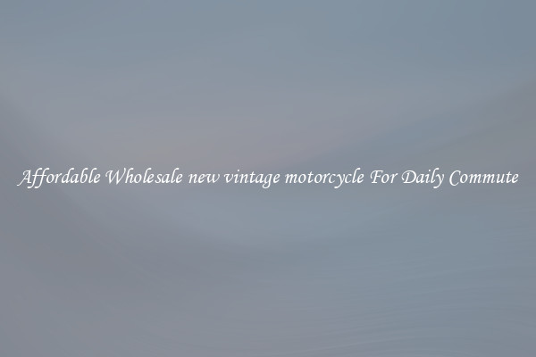 Affordable Wholesale new vintage motorcycle For Daily Commute