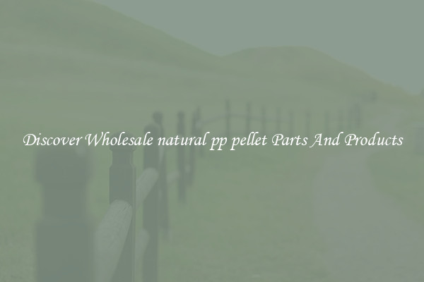 Discover Wholesale natural pp pellet Parts And Products