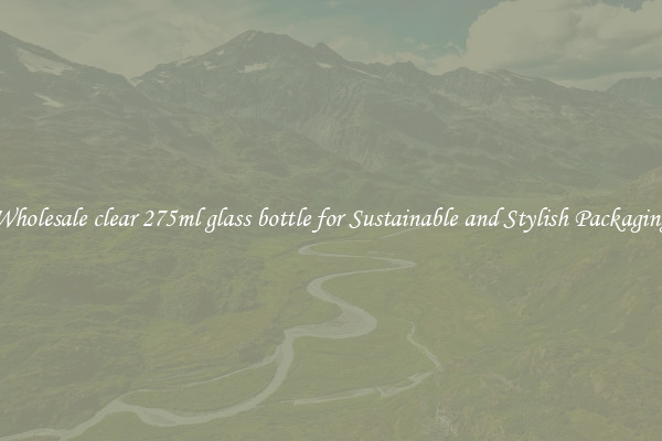 Wholesale clear 275ml glass bottle for Sustainable and Stylish Packaging