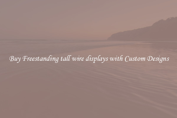 Buy Freestanding tall wire displays with Custom Designs