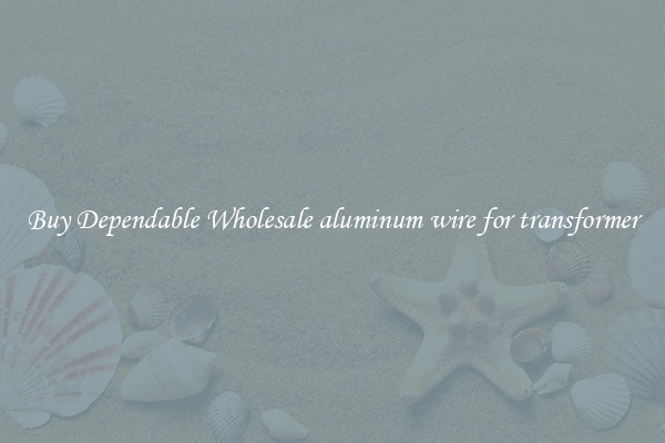 Buy Dependable Wholesale aluminum wire for transformer