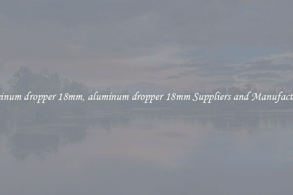 aluminum dropper 18mm, aluminum dropper 18mm Suppliers and Manufacturers