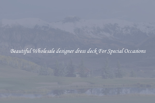 Beautiful Wholesale designer dress deck For Special Occasions