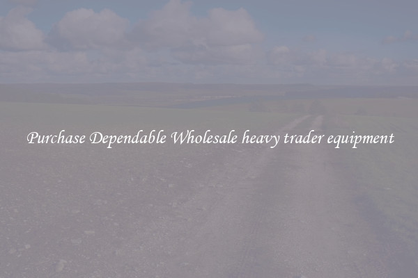 Purchase Dependable Wholesale heavy trader equipment