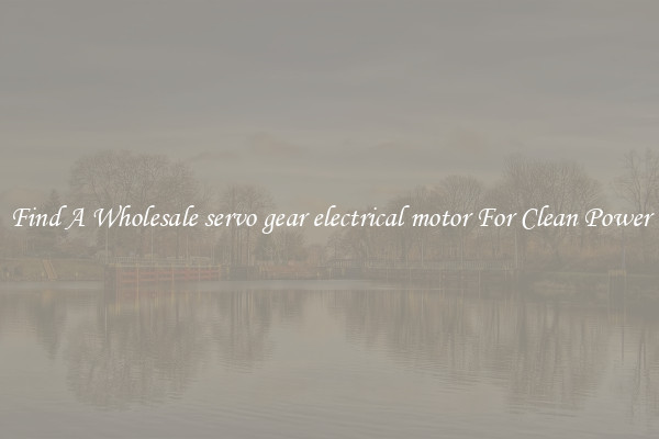 Find A Wholesale servo gear electrical motor For Clean Power