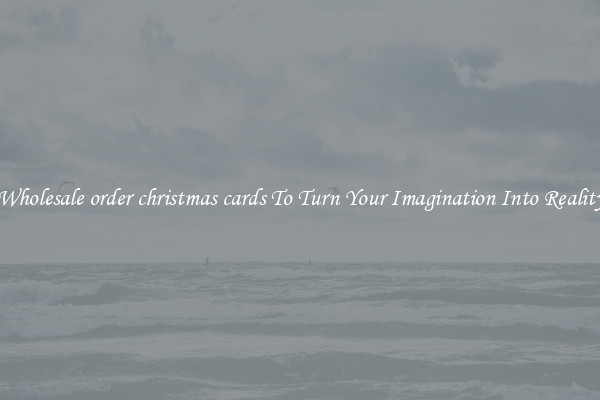 Wholesale order christmas cards To Turn Your Imagination Into Reality