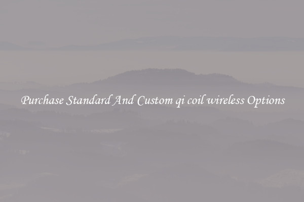 Purchase Standard And Custom qi coil wireless Options