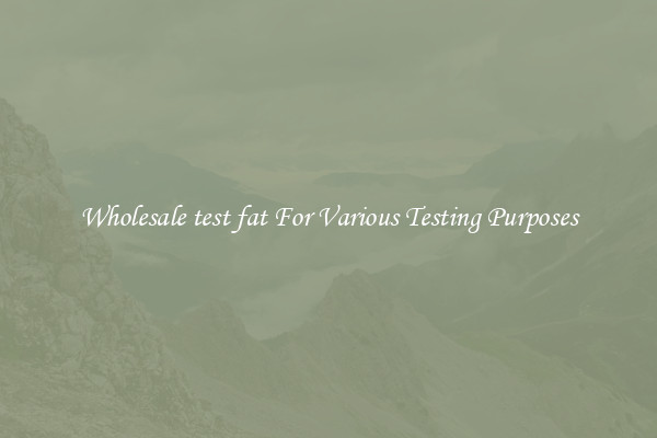 Wholesale test fat For Various Testing Purposes