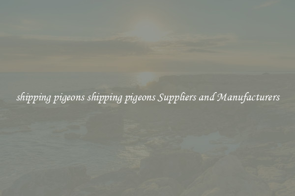 shipping pigeons shipping pigeons Suppliers and Manufacturers